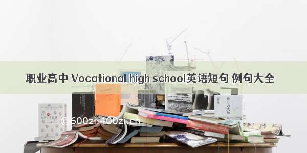 职业高中 Vocational high school英语短句 例句大全