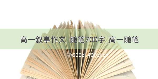 高一叙事作文 :随笔700字_高一随笔