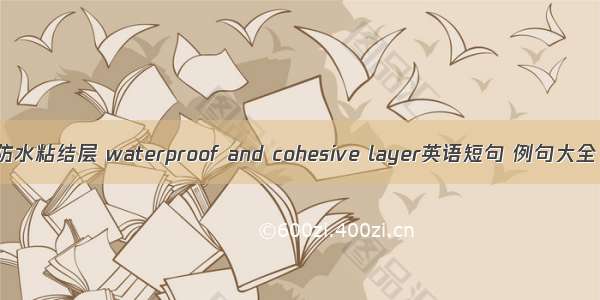 防水粘结层 waterproof and cohesive layer英语短句 例句大全