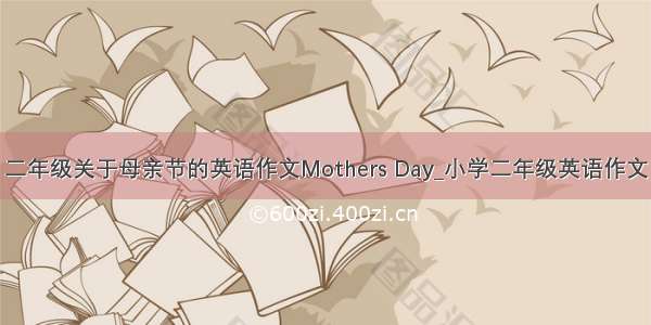 二年级关于母亲节的英语作文Mothers Day_小学二年级英语作文