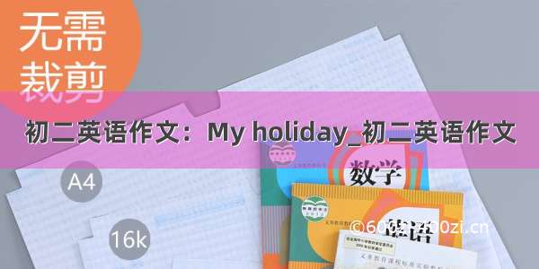 初二英语作文：My holiday_初二英语作文