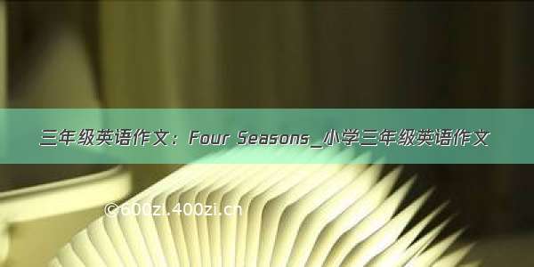 三年级英语作文：Four Seasons_小学三年级英语作文