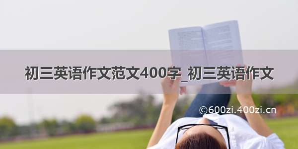 初三英语作文范文400字_初三英语作文