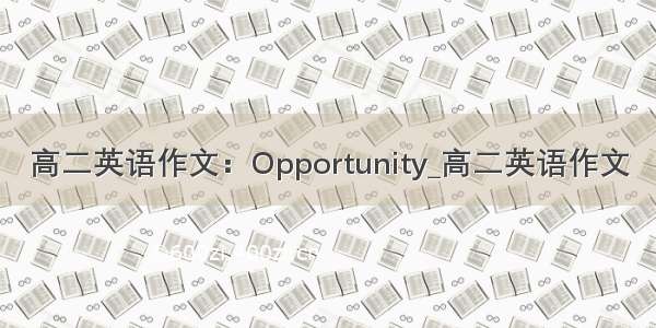 高二英语作文：Opportunity_高二英语作文