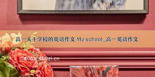 高一关于学校的英语作文 My school_高一英语作文