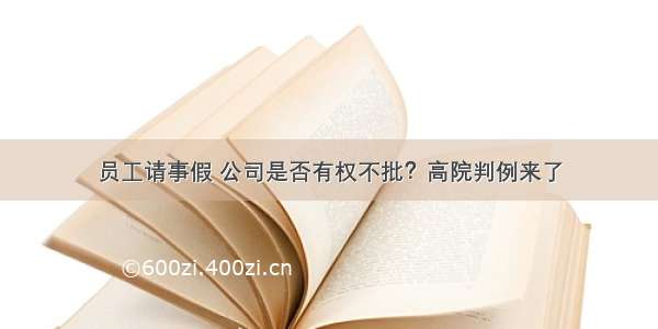 员工请事假 公司是否有权不批？高院判例来了