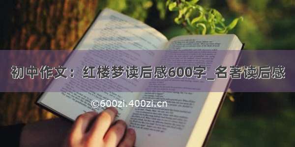 初中作文：红楼梦读后感600字_名著读后感