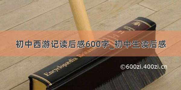 初中西游记读后感600字_初中生读后感