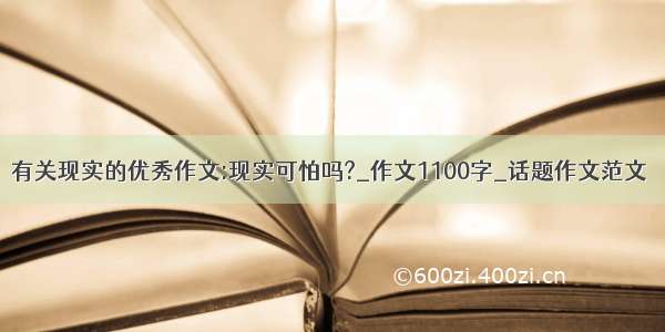 有关现实的优秀作文:现实可怕吗?_作文1100字_话题作文范文