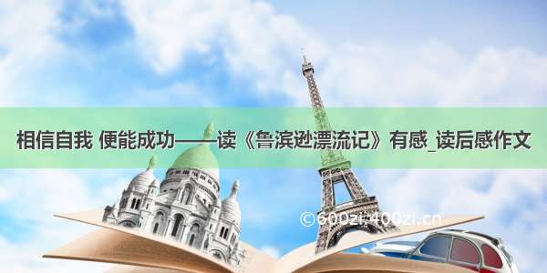 相信自我 便能成功——读《鲁滨逊漂流记》有感_读后感作文