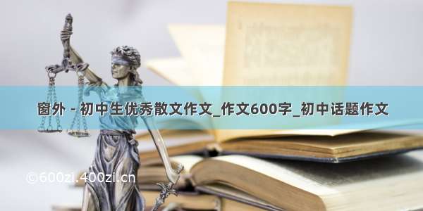 窗外 - 初中生优秀散文作文_作文600字_初中话题作文