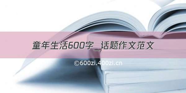 童年生活600字_话题作文范文