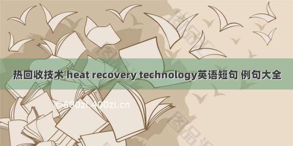 热回收技术 heat recovery technology英语短句 例句大全