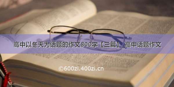 高中以冬天为话题的作文800字【三篇】_高中话题作文