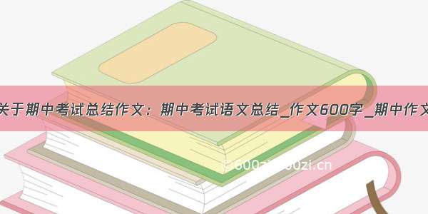 关于期中考试总结作文：期中考试语文总结_作文600字_期中作文