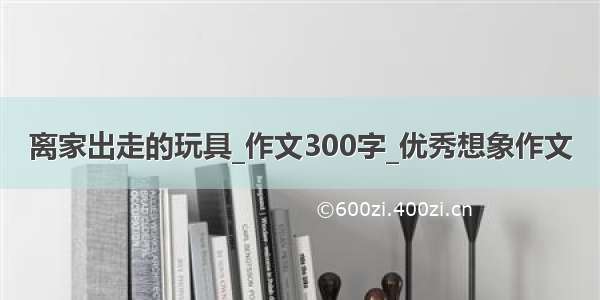 离家出走的玩具_作文300字_优秀想象作文