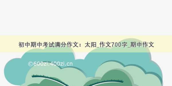 初中期中考试满分作文：太阳_作文700字_期中作文