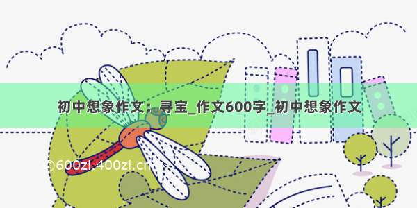 初中想象作文：寻宝_作文600字_初中想象作文