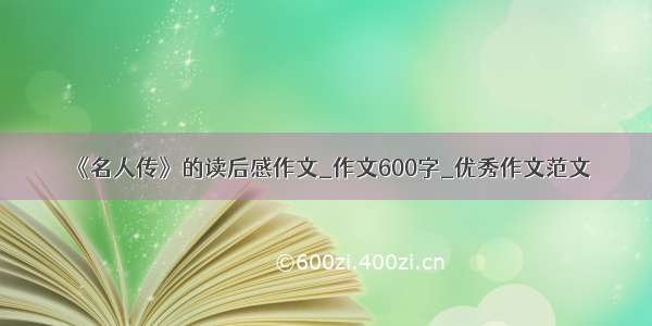 《名人传》的读后感作文_作文600字_优秀作文范文