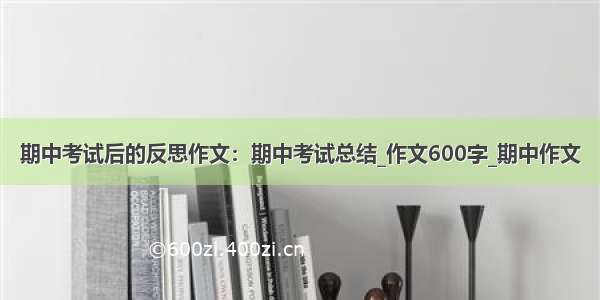 期中考试后的反思作文：期中考试总结_作文600字_期中作文