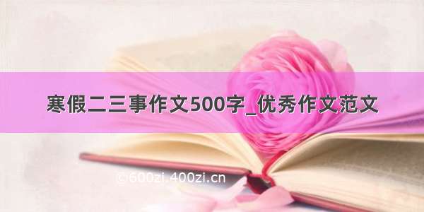 寒假二三事作文500字_优秀作文范文