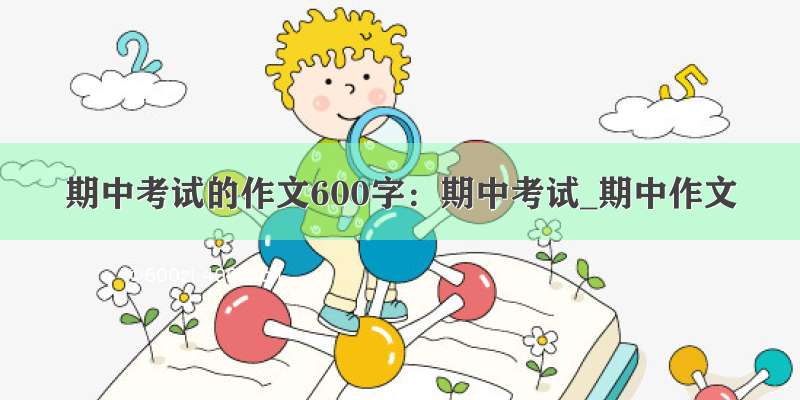 期中考试的作文600字：期中考试_期中作文