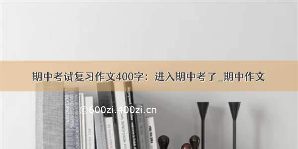 期中考试复习作文400字：进入期中考了_期中作文