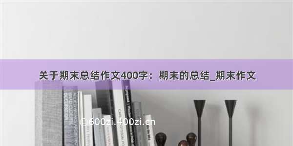 关于期末总结作文400字：期末的总结_期末作文