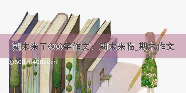 期末来了600字作文：期末来临_期末作文