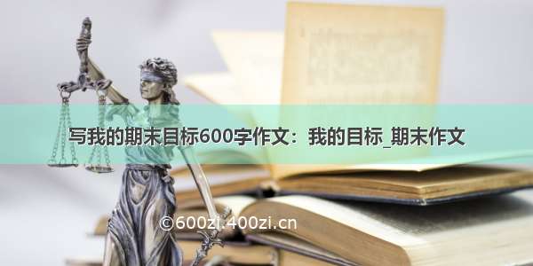 写我的期末目标600字作文：我的目标_期末作文