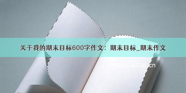 关于我的期末目标600字作文：期末目标_期末作文