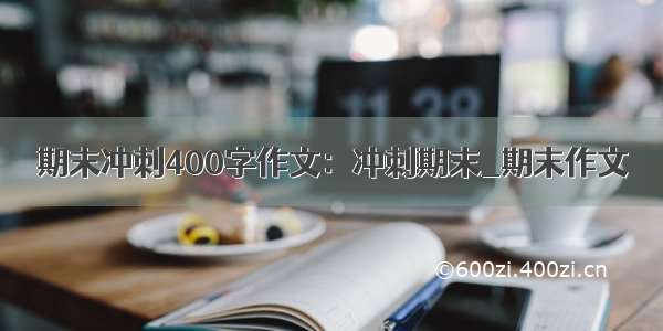 期末冲刺400字作文：冲刺期末_期末作文