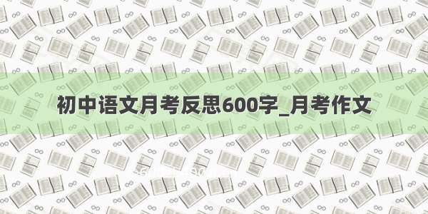 初中语文月考反思600字_月考作文