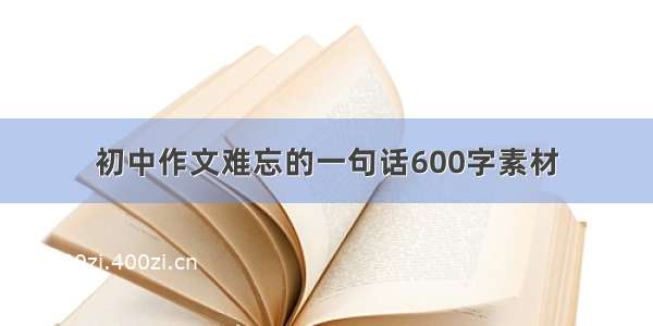 初中作文难忘的一句话600字素材