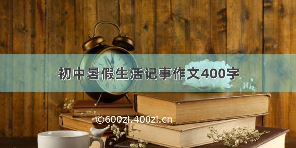 初中暑假生活记事作文400字