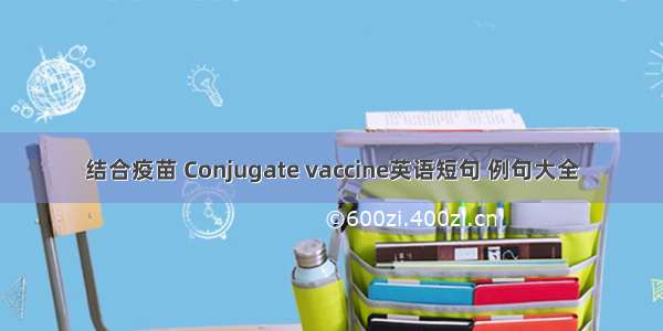 结合疫苗 Conjugate vaccine英语短句 例句大全