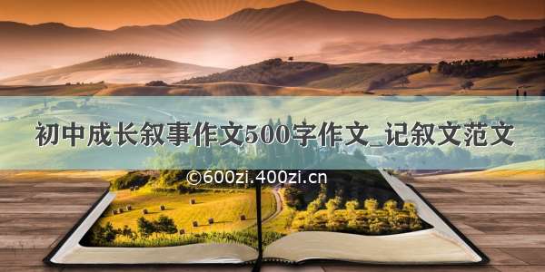 初中成长叙事作文500字作文_记叙文范文