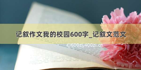 记叙作文我的校园600字_记叙文范文