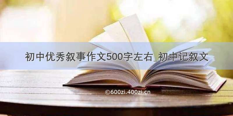 初中优秀叙事作文500字左右_初中记叙文