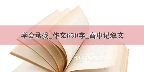 学会承受_作文650字_高中记叙文