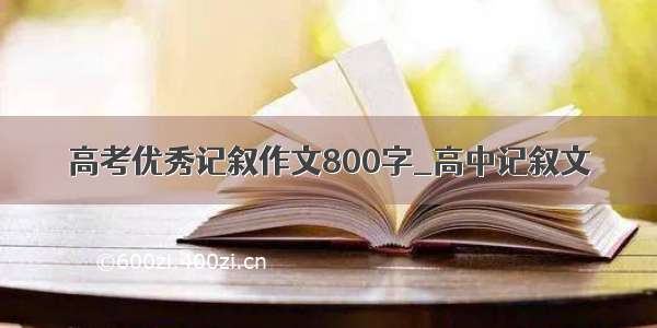 高考优秀记叙作文800字_高中记叙文