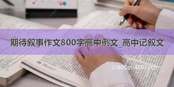 期待叙事作文800字高中例文_高中记叙文