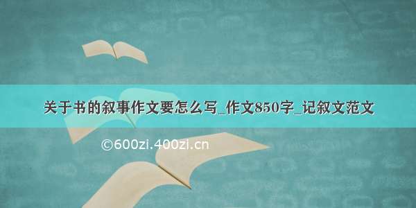 关于书的叙事作文要怎么写_作文850字_记叙文范文