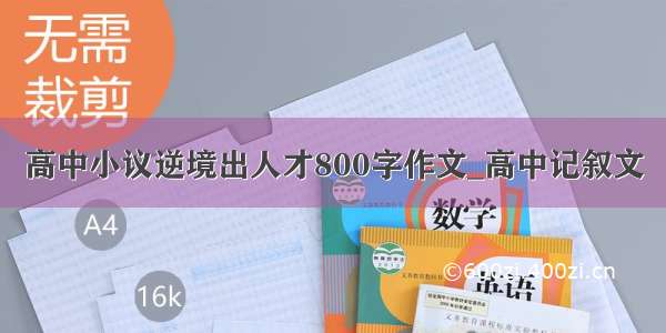 高中小议逆境出人才800字作文_高中记叙文