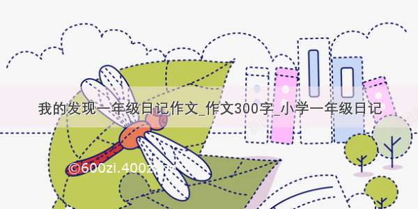 我的发现一年级日记作文_作文300字_小学一年级日记