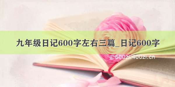 九年级日记600字左右三篇_日记600字