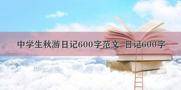 中学生秋游日记600字范文_日记600字