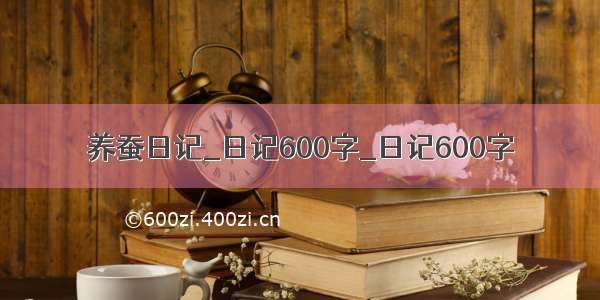 养蚕日记_日记600字_日记600字