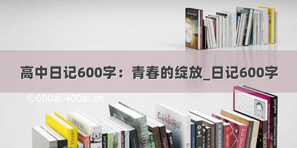 高中日记600字：青春的绽放_日记600字