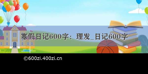 寒假日记600字：理发_日记600字